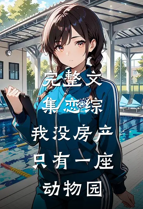 完整文集恋综：我没房产，只有一座动物园