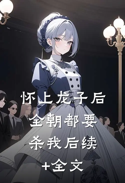 怀上龙子后，全朝都要杀我后续+全文