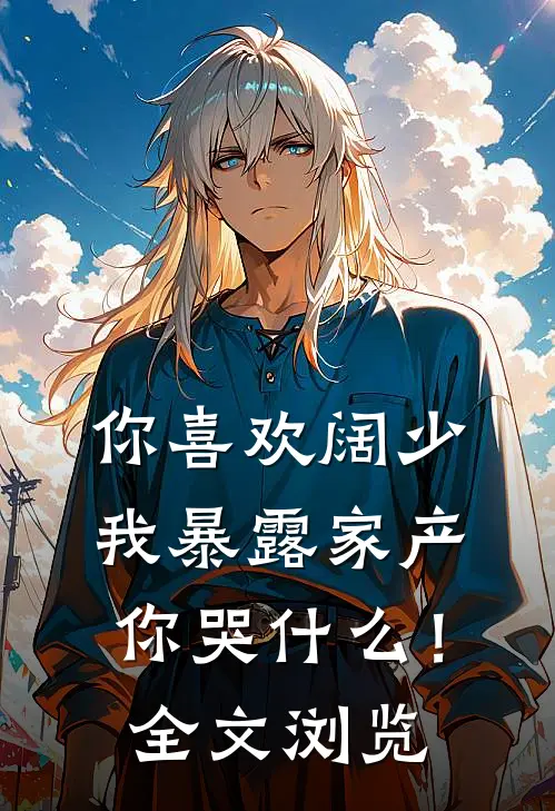 你喜欢阔少，我暴露家产你哭什么！全文浏览