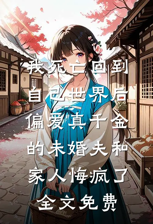我死亡回到自己世界后，偏爱真千金的未婚夫和家人悔疯了全文免费