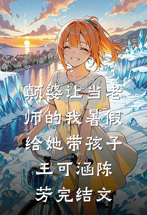 颠婆让当老师的我暑假给她带孩子王可涵陈芳完结文