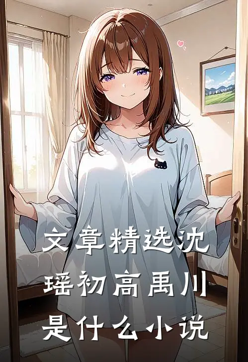 文章精选沈瑶初高禹川是什么小说