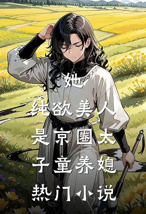 她，纯欲美人，是京圈太子童养媳热门小说