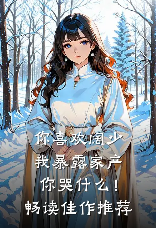 你喜欢阔少，我暴露家产你哭什么！畅读佳作推荐