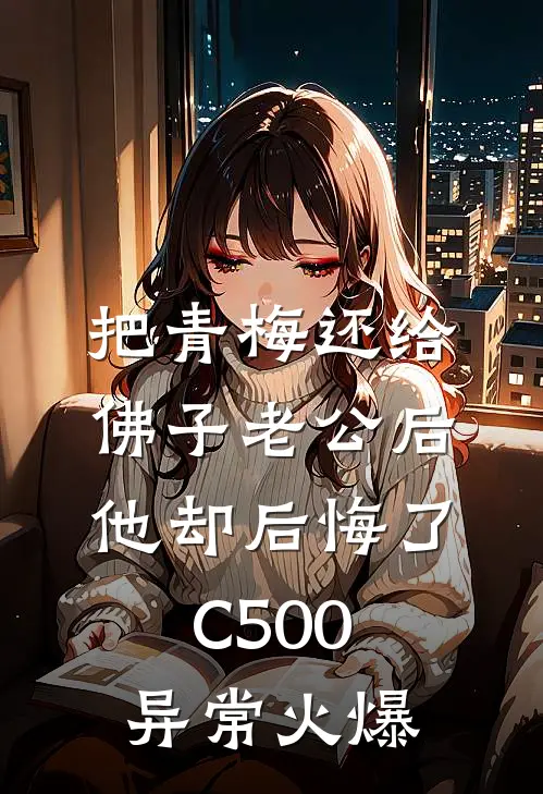 把青梅还给佛子老公后，他却后悔了C500异常火爆