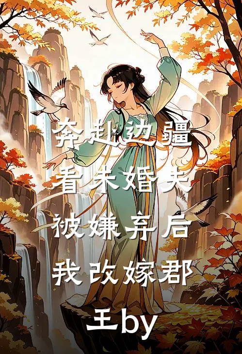 奔赴边疆看未婚夫被嫌弃后，我改嫁郡王by