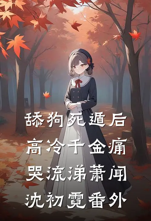 舔狗死遁后，高冷千金痛哭流涕萧闻沈初霓 番外