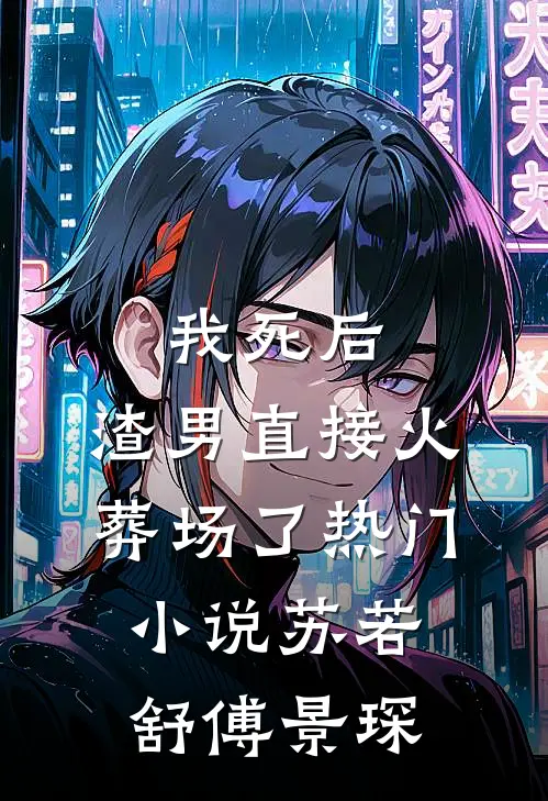 我死后，渣男直接火葬场了热门小说苏若舒傅景琛