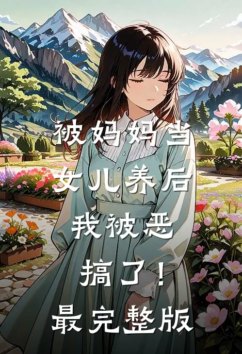 被妈妈当女儿养后，我被恶搞了！最完整版