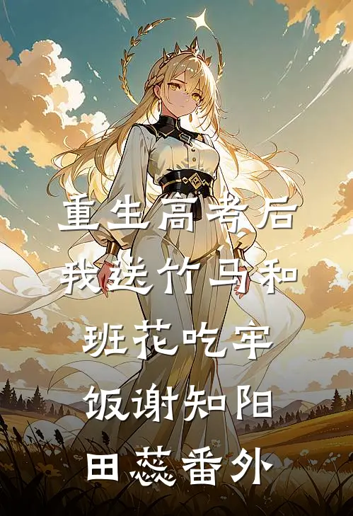重生高考后，我送竹马和班花吃牢饭谢知阳田蕊番外
