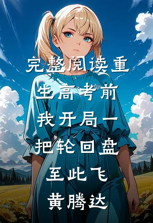 完整阅读重生高考前，我开局一把轮回盘，至此飞黄腾达