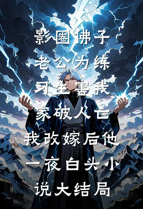 影圈佛子老公为练习生害我家破人亡，我改嫁后他一夜白头小说大结局