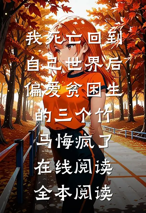 我死亡回到自己世界后，偏爱贫困生的三个竹马悔疯了在线阅读全本阅读