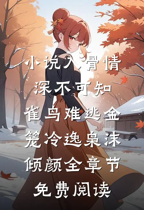 小说入骨情深不可知，雀鸟难逃金笼冷逸枭沫倾颜全章节免费阅读