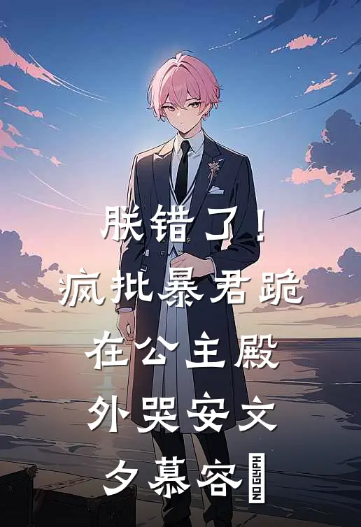 朕错了！疯批暴君跪在公主殿外哭安文夕慕容喆