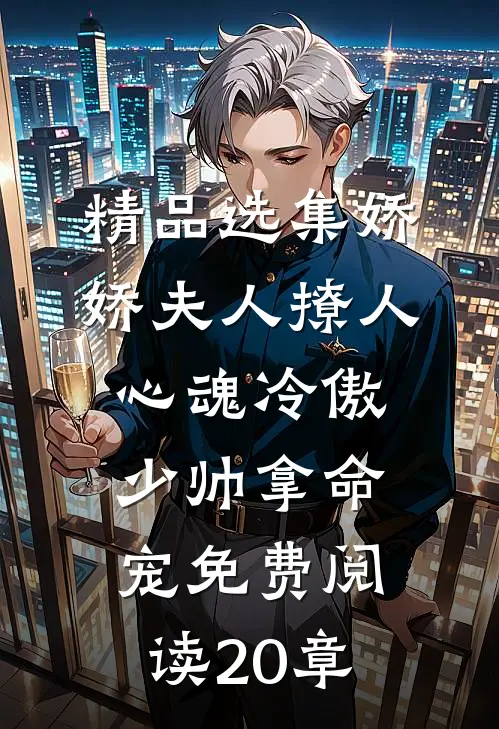 精品选集娇娇夫人撩人心魂冷傲少帅拿命宠免费阅读20章