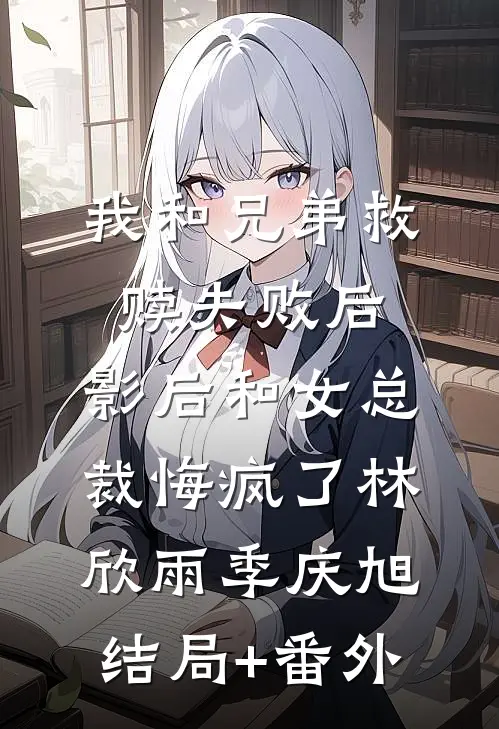 我和兄弟救赎失败后，影后和女总裁悔疯了林欣雨季庆旭结局+番外