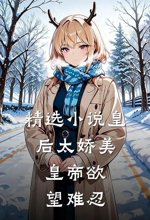 精选小说皇后太娇美，皇帝欲望难忍