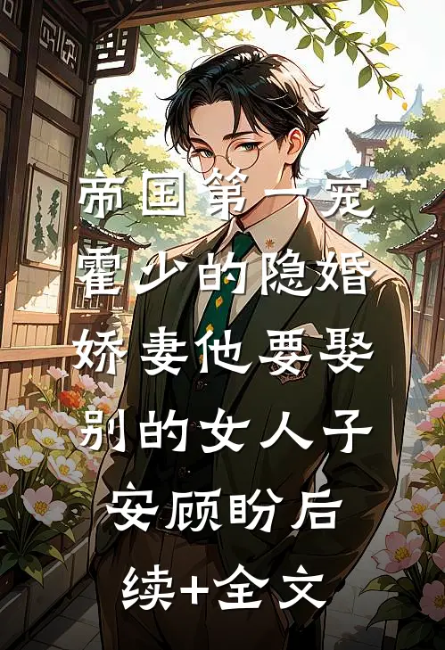 帝国第一宠：霍少的隐婚娇妻-他要娶别的女人子安顾盼后续+全文