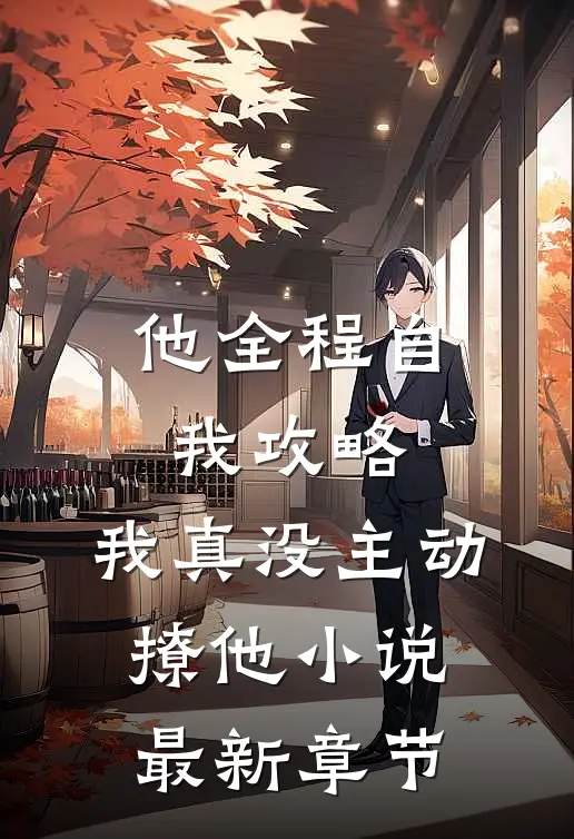 他全程自我攻略，我真没主动撩他小说最新章节