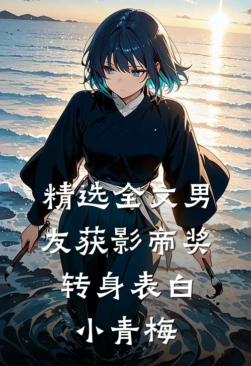 精选全文男友获影帝奖，转身表白小青梅