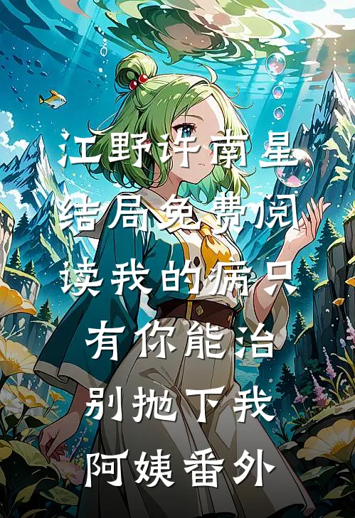 江野许南星结局免费阅读我的病只有你能治别抛下我，阿姨番外