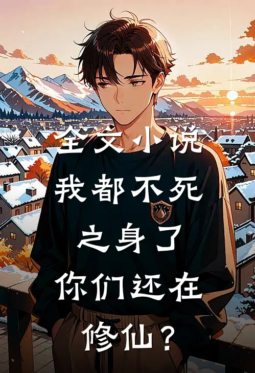 全文小说我都不死之身了，你们还在修仙？