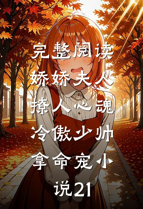 完整阅读娇娇夫人撩人心魂,冷傲少帅拿命宠小说21