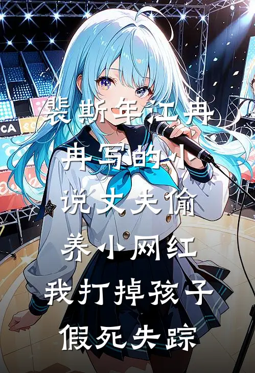 裴斯年江冉冉写的小说丈夫偷养小网红，我打掉孩子假死失踪