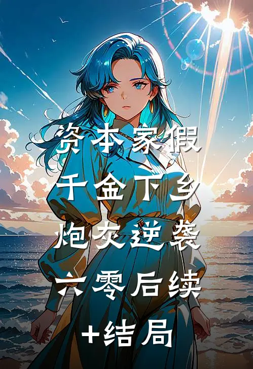 资本家假千金下乡，炮灰逆袭六零后续+结局