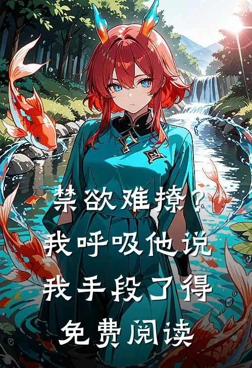 禁欲难撩？我呼吸他说我手段了得免费阅读