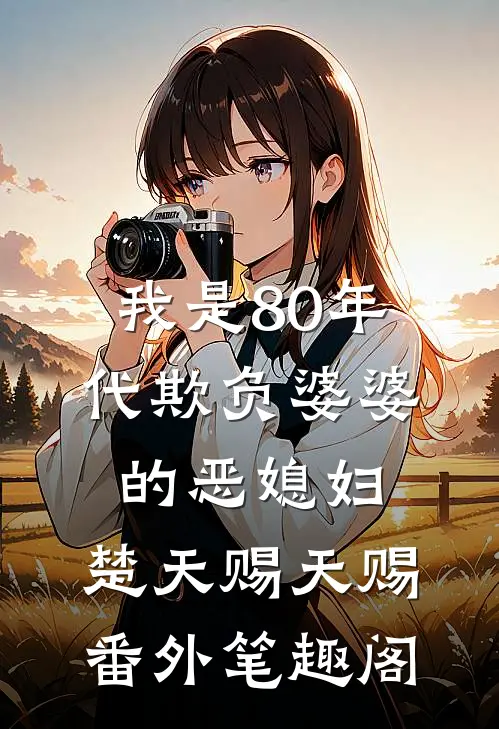 我是80年代欺负婆婆的恶媳妇：楚天赐天赐番外笔趣阁