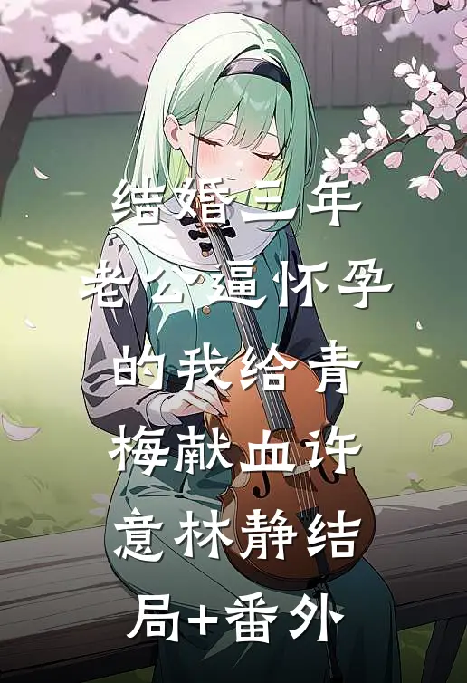 结婚三年，老公逼怀孕的我给青梅献血许意林静结局+番外