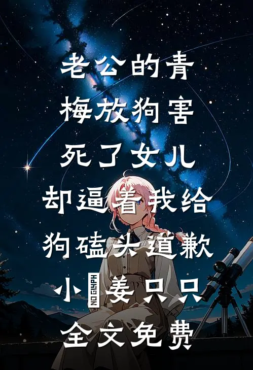 老公的青梅放狗害死了女儿，却逼着我给狗磕头道歉小玥姜只只全文免费