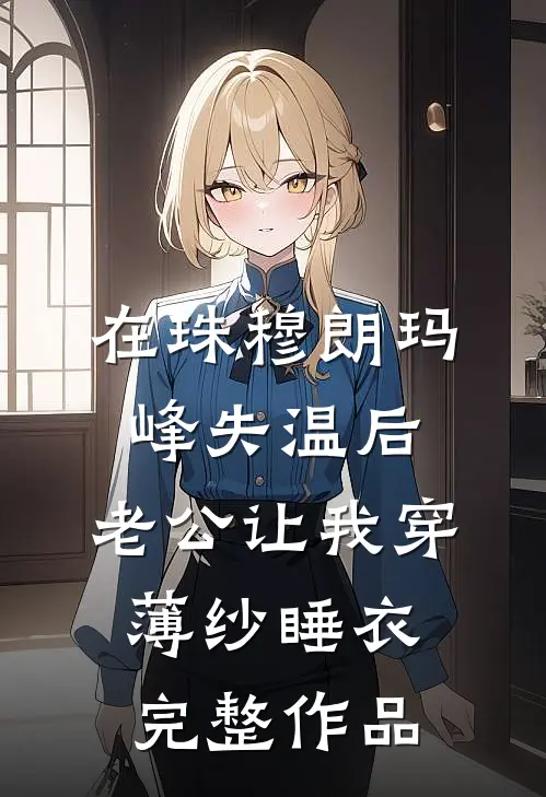 在珠穆朗玛峰失温后，老公让我穿薄纱睡衣完整作品