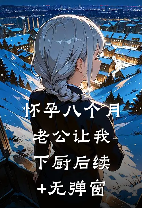 怀孕八个月，老公让我下厨后续+无弹窗