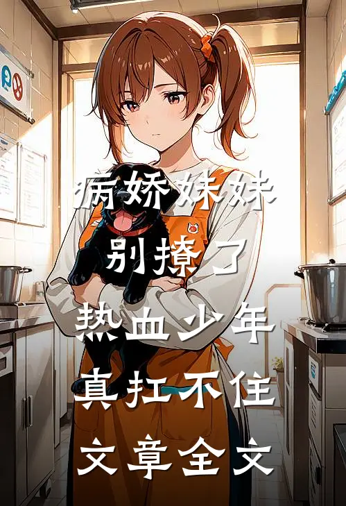 病娇妹妹别撩了，热血少年真扛不住文章全文