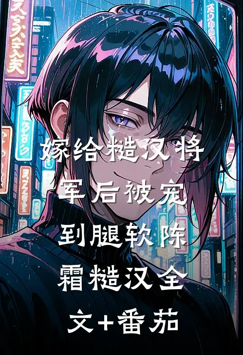嫁给糙汉将军后被宠到腿软陈霜糙汉全文+番茄