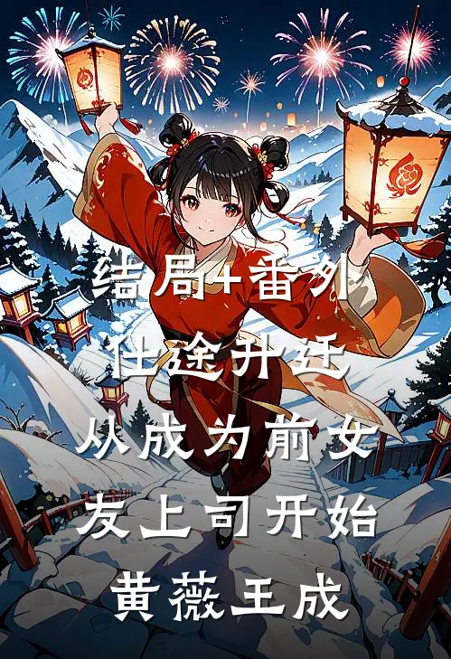 结局+番外仕途升迁：从成为前女友上司开始黄薇王成