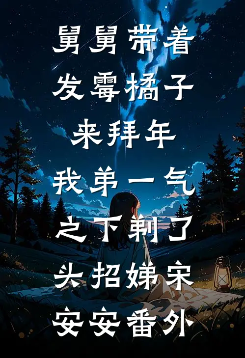舅舅带着发霉橘子来拜年，我弟一气之下剃了头招娣宋安安 番外