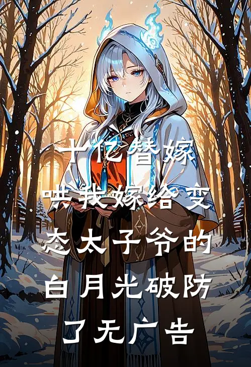 十亿替嫁，哄我嫁给变态太子爷的白月光破防了无广告