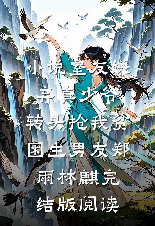小说室友嫌弃真少爷，转头抢我贫困生男友郑雨林麒完结版阅读