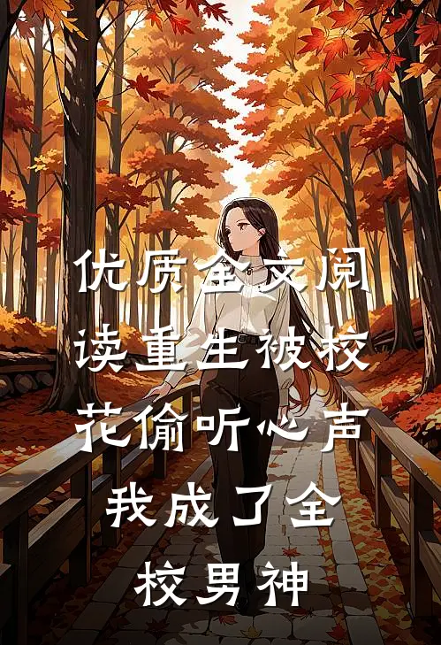 优质全文阅读重生被校花偷听心声，我成了全校男神