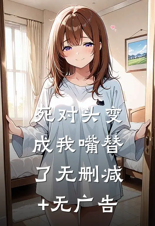 死对头变成我嘴替了无删减+无广告