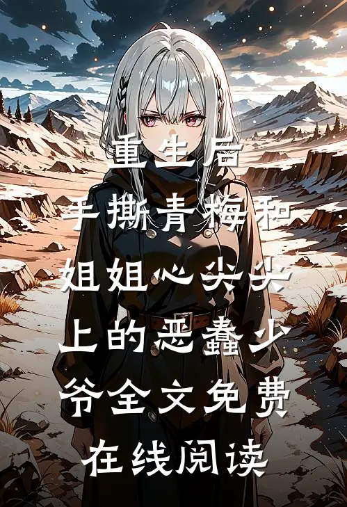 重生后，手撕青梅和姐姐心尖尖上的恶蠢少爷全文免费在线阅读
