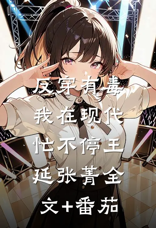 反穿有毒，我在现代忙不停王延张菁全文+番茄
