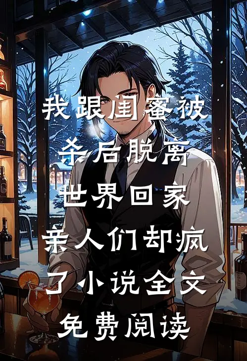 我跟闺蜜被杀后脱离世界回家，亲人们却疯了小说全文免费阅读