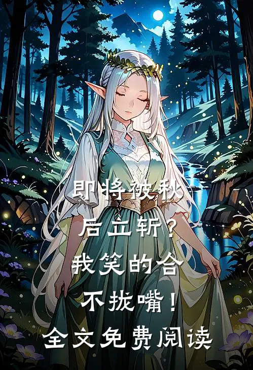 即将被秋后立斩？我笑的合不拢嘴！全文免费阅读