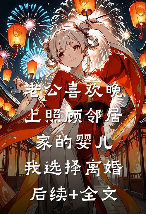 老公喜欢晚上照顾邻居家的婴儿，我选择离婚后续+全文