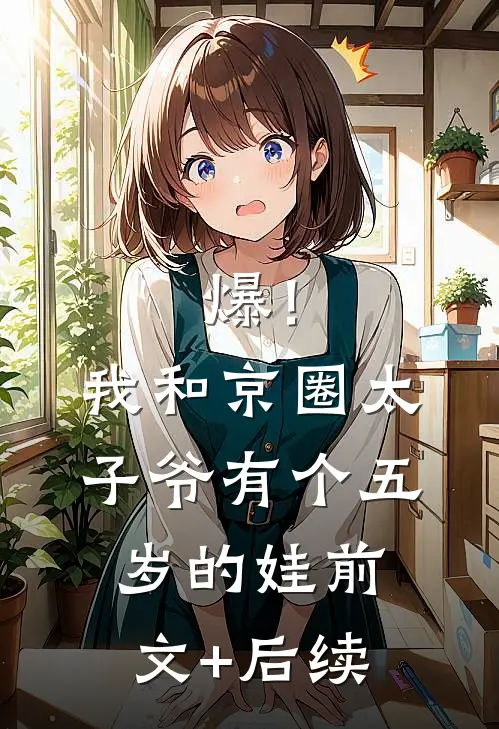 爆！我和京圈太子爷有个五岁的娃前文+后续